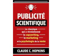 Publicité Scientifique: Le Classique qui a Révolutionné le Copywriting, le Marketing et la Psychologie de la Vente