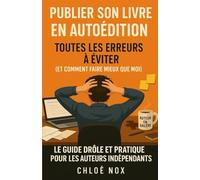 PUBLIER SON LIVRE EN AUTOEDITION . TOUTES LES ERREURS A EVITER . (ET COMMENT FAIRE MIEUX QUE MOI): LE GUIDE DROLE ET PRATIQUE POUR LES AUTEURS INDEPENDANTS