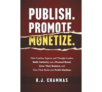 Publish. Promote. Monetize.: How Coaches, Experts, and Thought Leaders Build Authority and a Personal Brand, Grow Their Business, and Turn Their Books into Profit Machines
