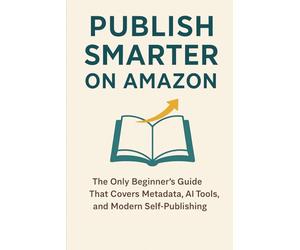 Publish Smarter on Amazon: The Only Beginner’s Guide That Covers Metadata, AI Tools, and Modern Self-Publishing