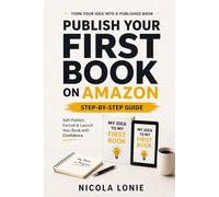 Publish Your First Book on Amazon: A Simple Step-by-Step Guide to Self-Publishing, Formatting, and Launching your Book with Confidence
