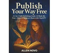 Publish Your Way Free: A 2-in-1 Self-Publishing Guide: AI Made Me Free + Make a Children’s Book with ChatGPT (Ask Charlie)