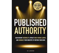 Published Authority: Gain Instant Credibility, Attract High-Paying Clients, and Dominate Your Industry by Writing Your Book: Entrepreneur’s 60-Day Self-Publishing guide