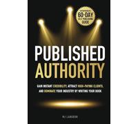 Published Authority: Gain Instant Credibility, Attract High-Paying Clients, and Dominate Your Industry by Writing Your Book: Entrepreneur’s 60-Day Self-Publishing guide