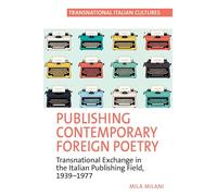 Publishing Contemporary Foreign Poetry: Transnational Exchange in the Italian Publishing Field, 1939-1977: 8 (Transnational Italian Cultures)