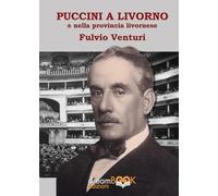 Puccini e Livorno. Il musicista, i teatri livornesi, le produzioni, i cantanti la provincia livornese