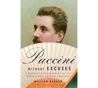 Puccini Without Excuses: A Refreshing Reassessment of the World's Most Popular Composer