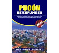 PUCÓN REISEFÜHRER 2026: Ihr kompletter Begleiter zu Chiles verstecktem Juwel: Erkunden Sie den Vulkan Villarrica, entspannen Sie sich in heißen ... unvergesslichen Kurzurlaub im Lake District.