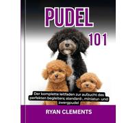 PUDEL 101: Der komplette leitfaden zur aufzucht des perfekten begleiters; standard-, miniatur- und zwergpudel (Hunderatgeber 101)
