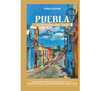 Puebla Travel Guide 2025-2026: Your Ultimate Companion to Mexico's City of Angels, Rich History, Culinary Delights, and Magical Towns (Go Here Travel Guides)