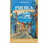 Puebla Travel Guide 2025-2026: Your Ultimate Companion to Mexico's City of Angels, Rich History, Culinary Delights, and Magical Towns (Go Here Travel Guides)