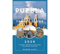 PUEBLA TRAVEL GUIDE 2026: A Journey Through Culture, Cuisine, and Timeless Traditions