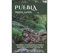 PUEBLA TRAVEL GUIDE: Key Sights, Local Experiences, Outdoor Acivities, and Travel Planning Tips