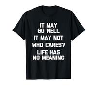 Puede IR Bien, Puede Que no, ¿a quién le Importa? La Vida no Tiene Sentido Camiseta