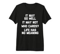 Puede IR Bien, Puede Que no, ¿a quién le Importa? La Vida no Tiene Sentido Camiseta Premium