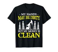 Puede que mis manos estén sucias, pero mi dinero es un trabajador de un campo petrolífero limpio Camiseta