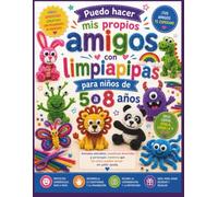 Puedo hacer mis propios amigos con limpiapipas para niños de 5 a 8 años.: Animales adorables, monstruos divertidos y personajes creativos que los niños pueden armar sin pedir ayuda