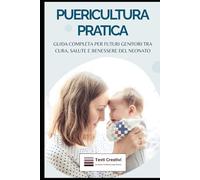 Puericultura Pratica: Guida Completa per Futuri Genitori tra Cura, Salute e Benessere del Neonato