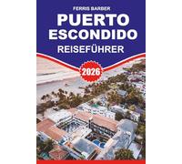 PUERTO ESCONDIDO Reiseführer 2026: "Unverzichtbarer Puerto Escondido Urlaubsplaner 2026: Surfen, Strände, Ökotouren & versteckte Schätze im Küstenparadies von Oaxaca"
