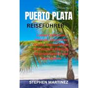 PUERTO PLATA REISEFÜHRER: Lokale Erlebnisse, Strände, historische Städte, Tagesausflüge & praktische Planung für Erstbesucher und Stammgäste