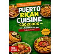 Puerto Rican Cuisine Cookbook: 200+ Authentic Traditional Recipes, Easy Caribbean Dishes, and Classic Island Favorites for Everyday Cooking