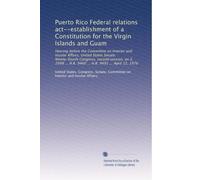 Puerto Rico Federal relations act--establishment of a Constitution for the Virgin Islands and Guam: Hearing before the Committee on Interior and ... H.R. 9460 ... H.R. 9491 ... April 12, 1976