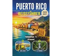 PUERTO RICO REISEFÜHRER 2026 - 2027: Entdecken Sie Ein Pulsierendes Karibisches Archipel Mit Sonnenverwöhnten Stränden, Üppigen Regenwäldern, ... - Mit Farbigen Karten und Reiserouten.