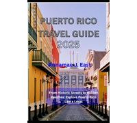 PUERTO RICO TRAVEL GUIDE 2025: From Historic Streets to Hidden Beaches: Explore Puerto Rico Like a Local