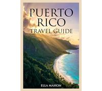 Puerto Rico Travel Guide for First Time Travelers: Experience San Juan, the Bioluminescent Bays, El Yunque Adventures, and Curated Itineraries