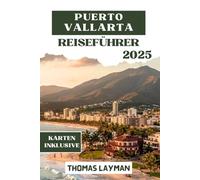 PUERTO VALLARTA REISEFÜHRER 2025: Entdecken Sie Top Attraktionen, Strände, Kultur, Essen, Reiserouten und Insider Tipps für jeden Reisenden