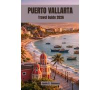 Puerto Vallarta Travel Guide 2026: Complete Companion for Beach Escapes, Sayulita Day Trips, Riviera Nayarit Exploration, Snorkeling Adventures, and ... for Couples, Families, and Solo Travelers
