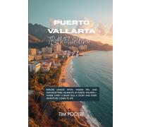 Puerto Vallarta Travel GUide 2026: Explore Unique Spots, Insider Tips, and Unforgettable Moments in Puerto Vallarta-Where Every Corner Tells a Story and Every Adventure Comes to Life