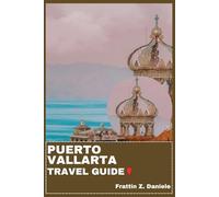 PUERTO VALLARTA TRAVEL GUIDE: Your Essential Puerto Vallarta Travel Handbook: Expert Itineraries, Local Secrets, Neighborhood Guides, Culture, Food, Beaches, Adventure, Excursions and Nightlife