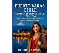 Puerto Varas Chile Christmas Travel Guide 2025-2026: Enjoy German-Inspired Holiday Charm by the Lakes and Volcanoes (Christmas and Winter Travel Guide 2025 - 2026)