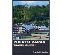 PUERTO VARAS TRAVEL GUIDE: Your Essential Puerto Varas Travel Handbook: Authentic Itineraries, Local Secrets, Scenic Attractions, Food, and Adventure