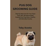 PUG DOG GROOMING GUIDE: Step-by-Step Care for Your Pug’s Coat, Skin, Wrinkles & Nails, Keeping Your Pug Clean, Healthy, and Adorably Smushy