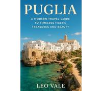 PUGLIA: A Modern Travel Guide to Timeless Italy's Treasures and Beauty