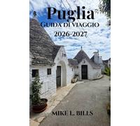 Puglia Guida di viaggio 2026-2027: Alla scoperta della bellezza, della cultura e della gastronomia del cuore del Sud Italia.