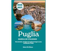 Puglia Guida di viaggio 2026-2027: Dove dormire, mangiare ed esplorare lungo la costa meridionale d'Italia