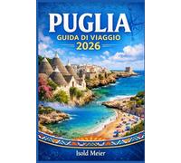 PUGLIA GUIDA DI VIAGGIO 2026: Scopri il Sud Italia al tuo ritmo, visitando pittoreschi borghi, soggiornando in agriturismo, trascorrendo giornate al ... consigli per la pianificazione del viaggio.