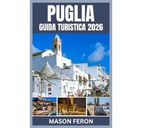 PUGLIA GUIDA TURISTICA 2026: Esplora le coste assolate del Sud Italia, gli antichi borghi e i viaggi culinari attraverso le città più iconiche della Puglia