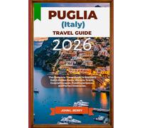 PUGLIA (ITALY) TRAVEL GUIDE 2026: The Complete Travel Guide to Southern Italy’s Hidden Gems, Historic Towns, Coastal Escapes, Food Experiences, and Perfect Itineraries