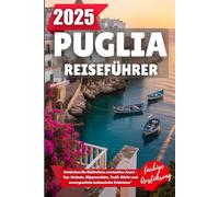 PUGLIA REISEFÜHRER 2025: Entdecken Sie Süditaliens verstecktes Juwel - Top-Strände, Klippenstädte, Trulli-Dörfer und unvergessliche kulinarische Erlebnisse