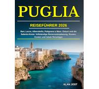 PUGLIA REISEFÜHRER 2026: Bari, Lecce, Alberobello, Polignano a Mare, Ostuni und die Salento-Küste: Vollständige Reiseroutenplanung, Routen, Kosten und lokale Reisetipps