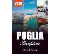 PUGLIA REISEFÜHRER 2026: Die besten Aktivitäten, versteckten Juwelen und kulinarischen Erlebnisse an Italiens Südküste