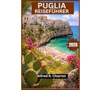 PUGLIA REISEFÜHRER 2026: Entlang von Küstenpfaden, durch barocke Städte und sonnenverwöhnte Landschaften voller Geschichte und Aromen
