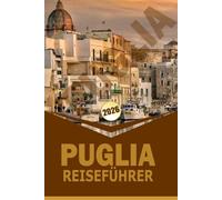 PUGLIA REISEFÜHRER 2026: "Erkunde die Südostküste Italiens, historische Städte, lokale Küche und kulturelle Erlebnisse für unvergessliche Reiseplanung"