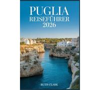 PUGLIA REISEFÜHRER 2026: Planen Sie die perfekte Reise mit cleveren Routenvorschlägen, Geheimtipps, Insider-Informationen, Strandempfehlungen, kulinarischen Tipps, Karten und Spartipps.