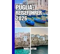 PUGLIA-REISEFÜHRER: Reiseführer Apulien 2026: Eine entschleunigte Reise durch Küstendörfer, barocke Städte und zeitlose süditalienische Landschaften
