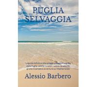 PUGLIA SELVAGGIA: La guida definitiva alle spiagge più belle e segrete della Puglia: calette invisibili, sabbie caraibiche, grotte incantate e avventure sul Mediterraneo